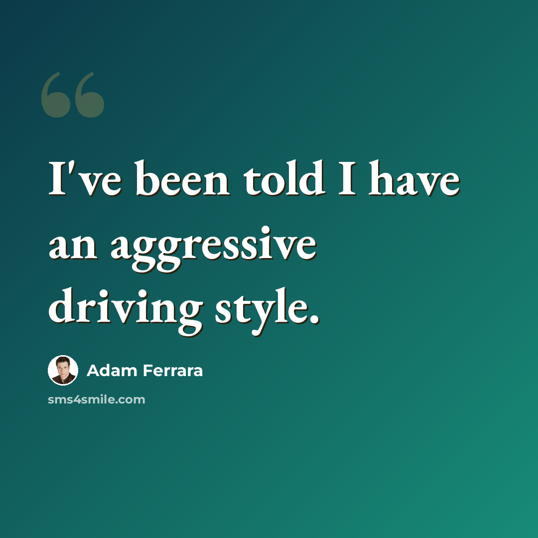 “I've been told I have an aggressive driving style.” quote by Adam Ferrara