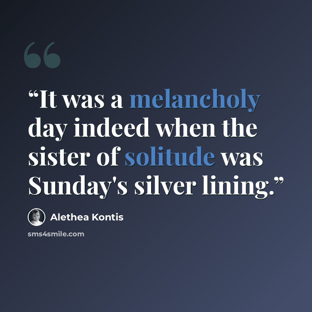 “It was a melancholy day indeed when the sister of solitude was Sunday's silver lining.” quote by Alethea Kontis