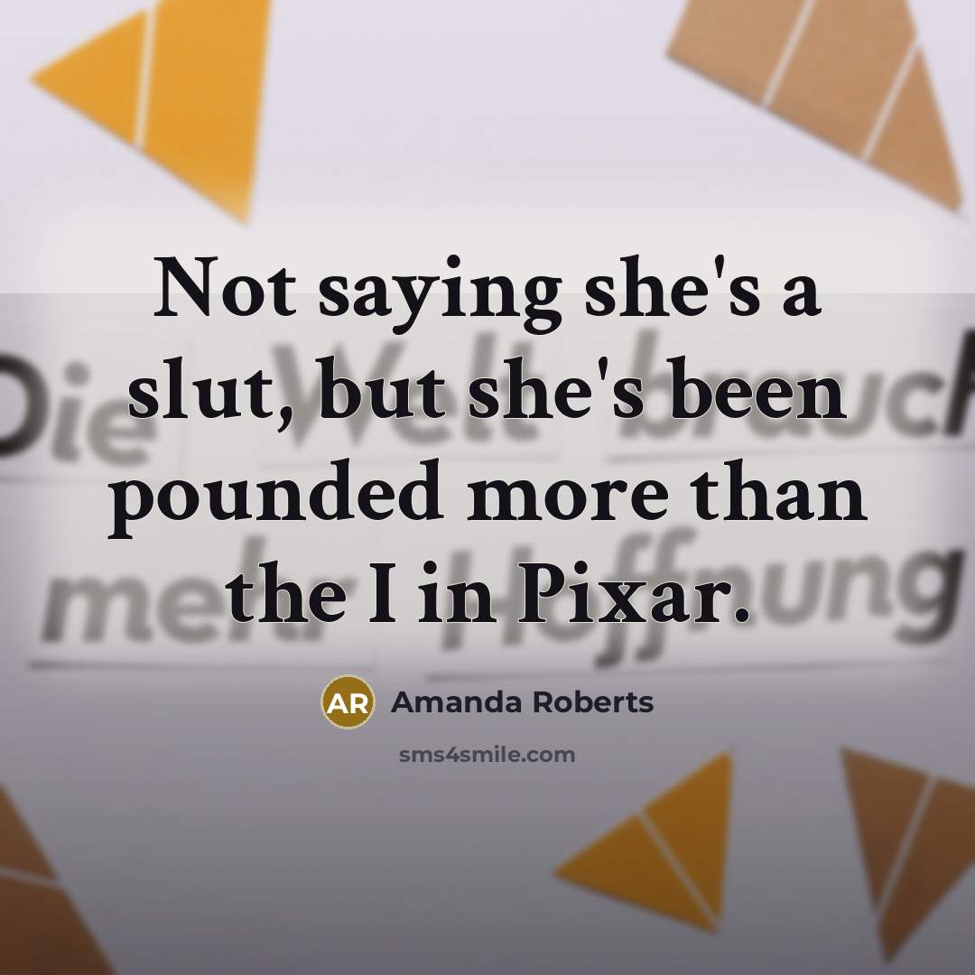“Not saying she's a slut, but she's been pounded more than the I in Pixar.” quote by Amanda Roberts