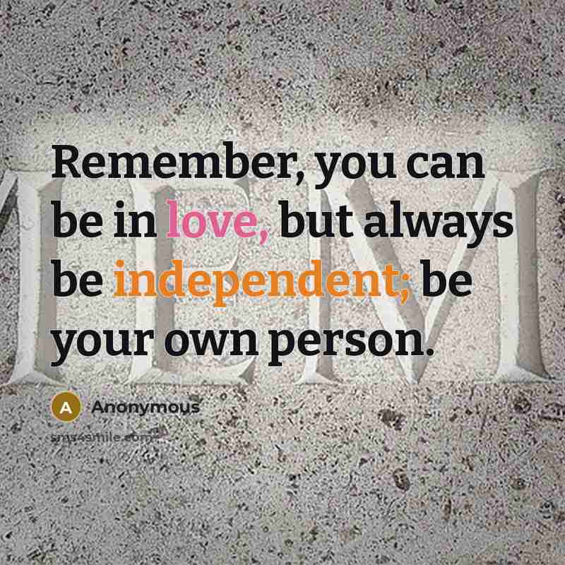 “Remember, you can be in love, but always be independent; be your own person.” quote by Anonymous