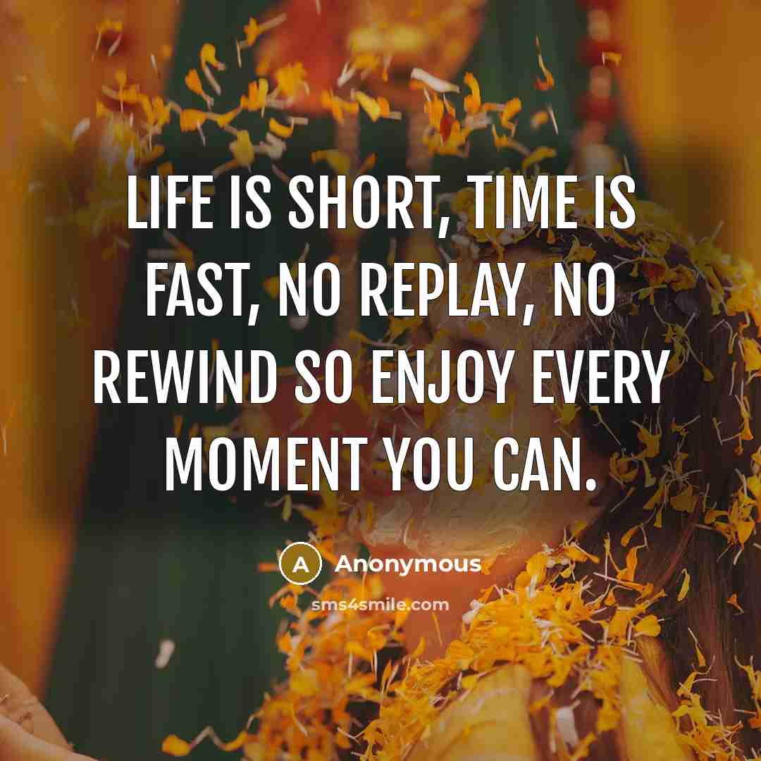 “Life is short, time is fast, no replay, no rewind so enjoy every moment you can.” quote by Anonymous