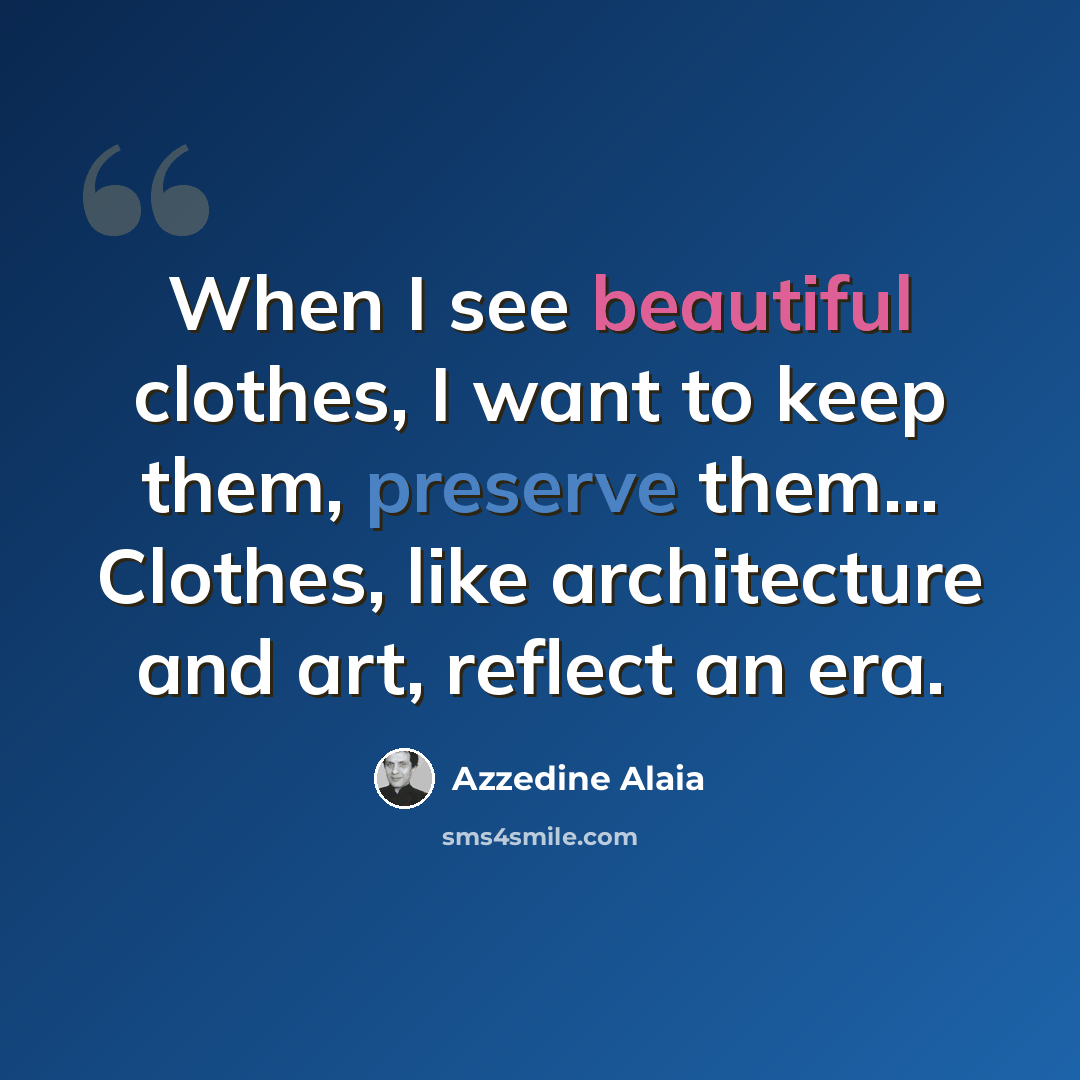 “When I see beautiful clothes, I want to keep them, preserve them... Clothes, like architecture and art, reflect an era.” quote by Azzedine Alaia