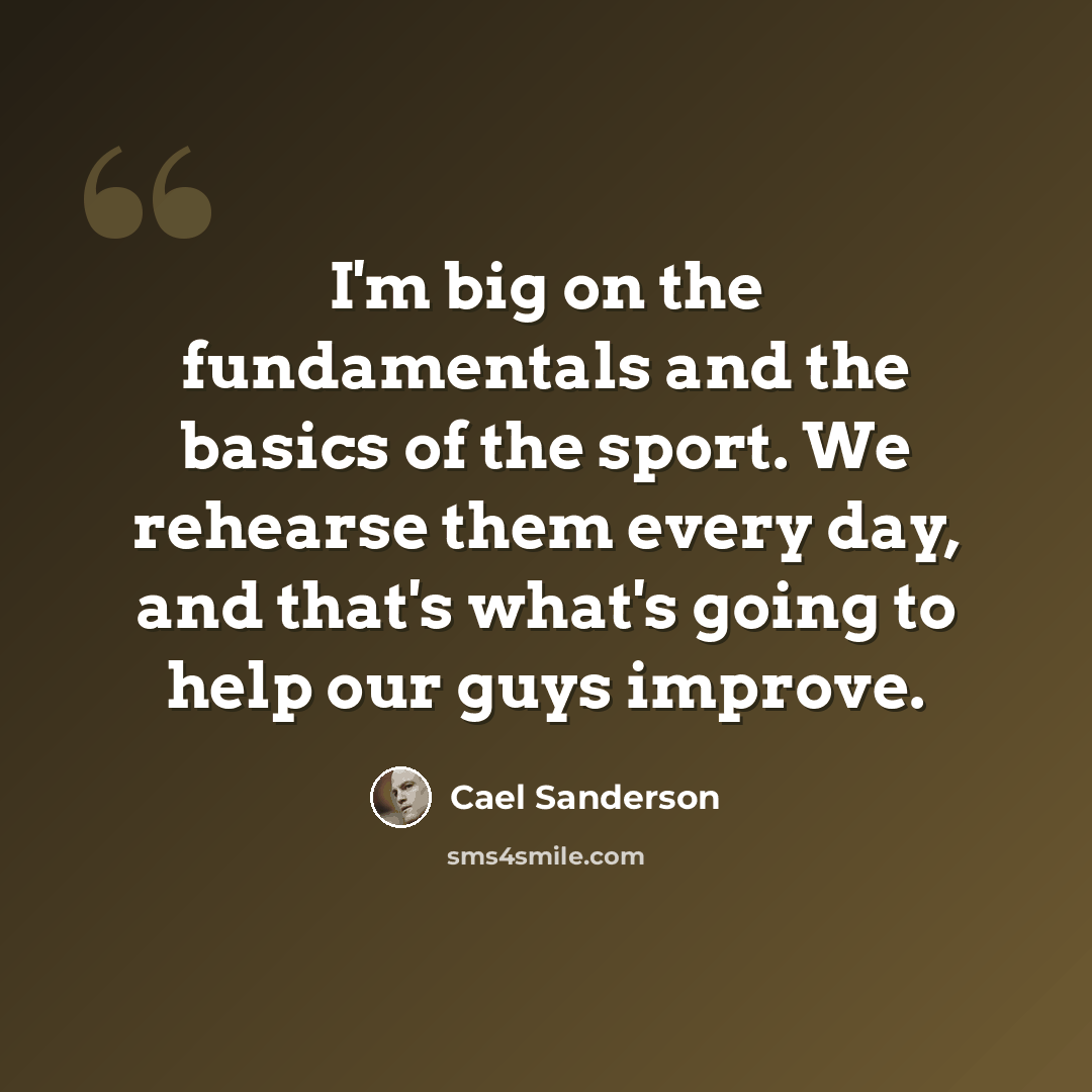 “I'm big on the fundamentals and the basics of the sport. We rehearse them every day, and that's what's going to help our guys improve.” quote by Cael Sanderson