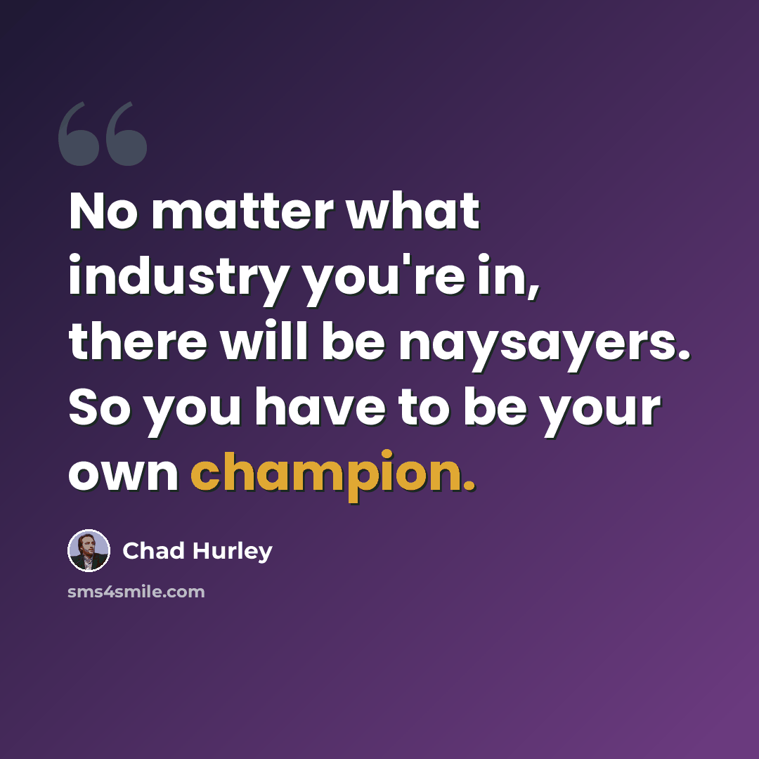 “No matter what industry you're in, there will be naysayers. So you have to be your own champion.” quote by Chad Hurley
