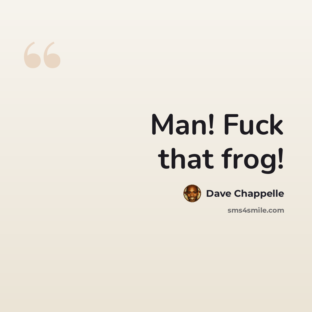 “Man! Fuck that frog!” quote by Dave Chappelle