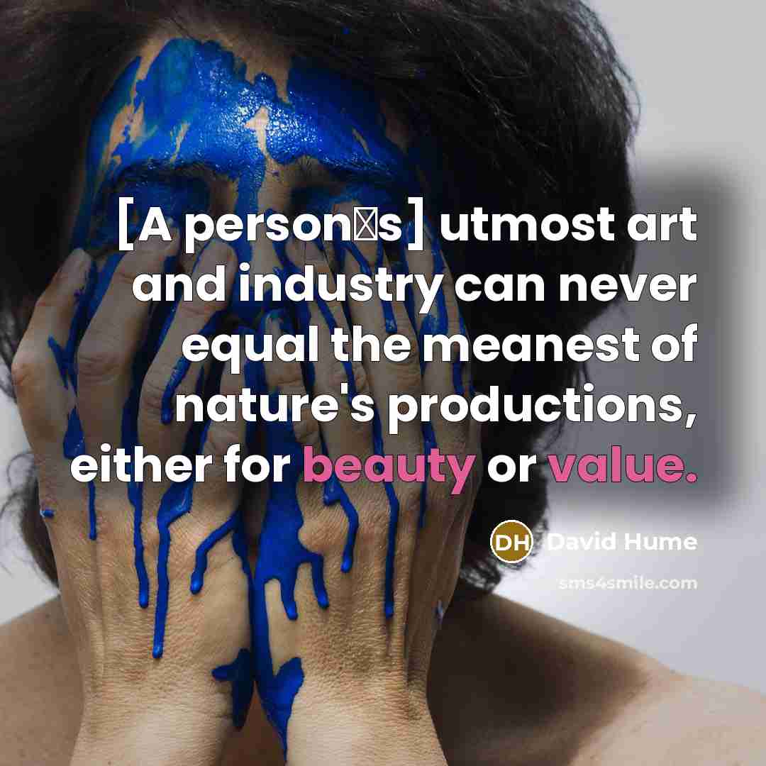 “[A persons] utmost art and industry can never equal the meanest of nature's productions, either for beauty or value.” quote by David Hume