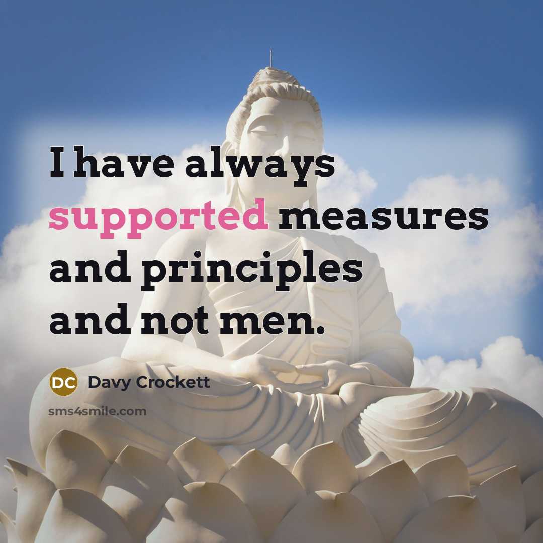 “I have always supported measures and principles and not men.” quote by Davy Crockett