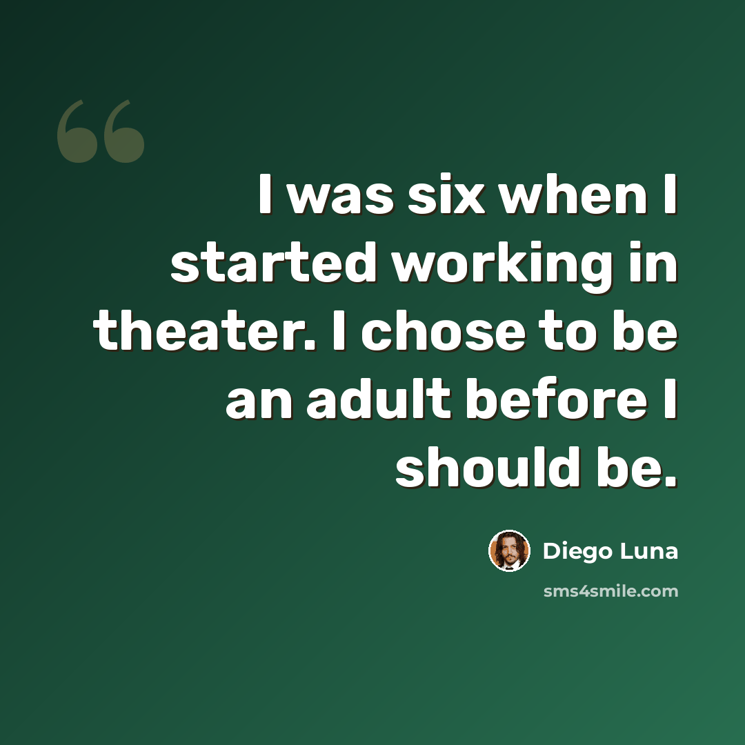 “I was six when I started working in theater. I chose to be an adult before I should be.” quote by Diego Luna