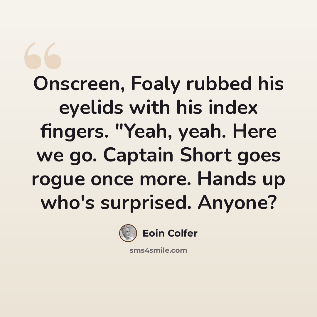 “Onscreen, Foaly rubbed his eyelids with his index fingers. "Yeah, yeah. Here we go. Captain Short goes rogue once more. Hands up who's surprised. Anyone?” quote by Eoin Colfer