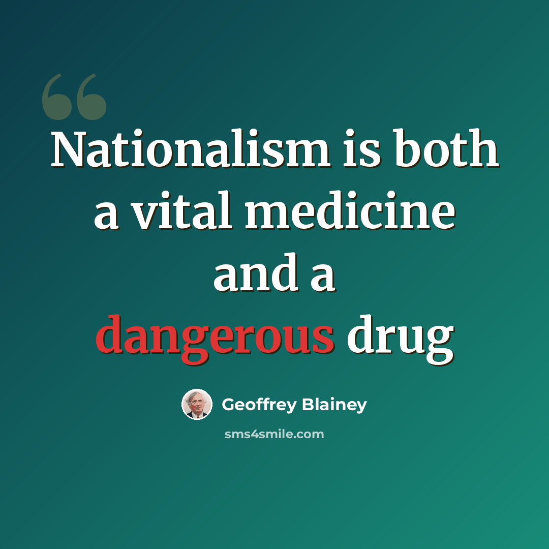 “Nationalism is both a vital medicine and a dangerous drug” quote by Geoffrey Blainey