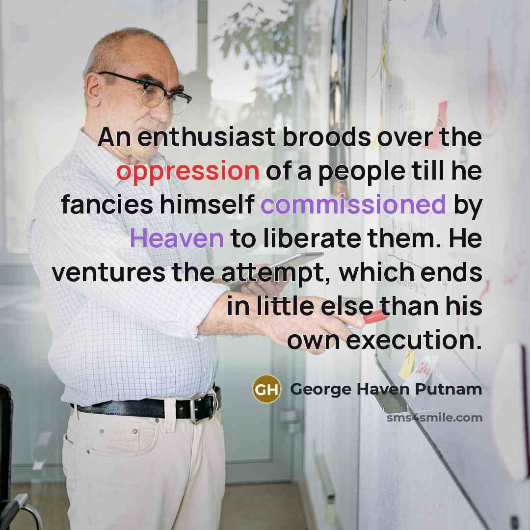“An enthusiast broods over the oppression of a people till he fancies himself commissioned by Heaven to liberate them. He ventures the attempt, which ends in little else than his own execution.” quote by George Haven Putnam
