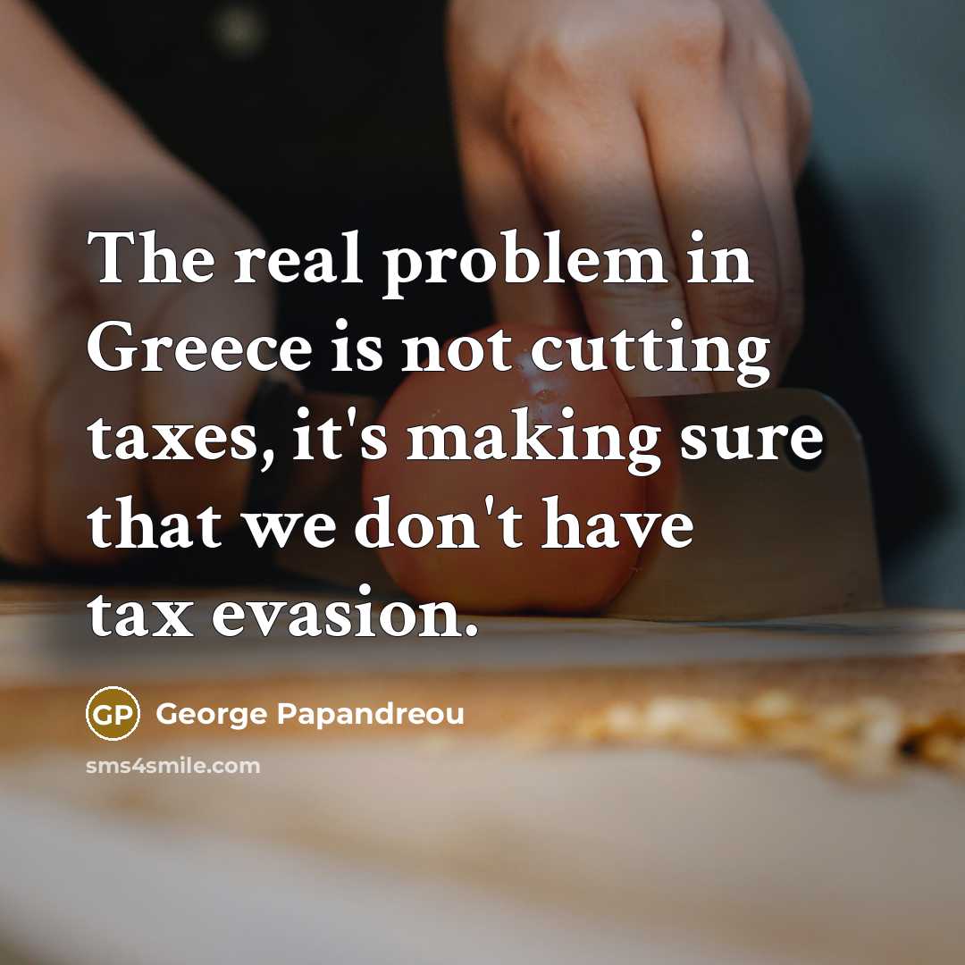 “The real problem in Greece is not cutting taxes, it's making sure that we don't have tax evasion.” quote by George Papandreou
