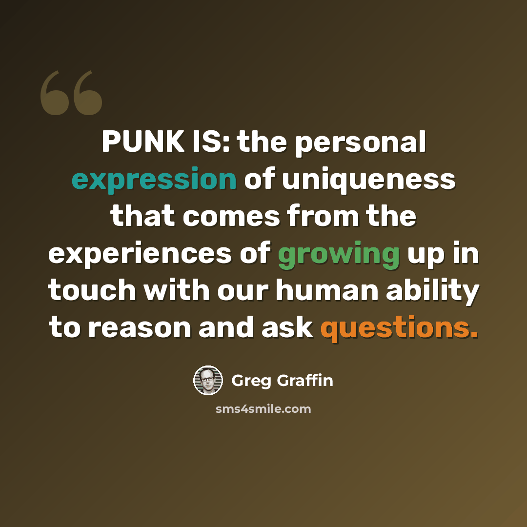 “PUNK IS: the personal expression of uniqueness that comes from the experiences of growing up in touch with our human ability to reason and ask questions.” quote by Greg Graffin