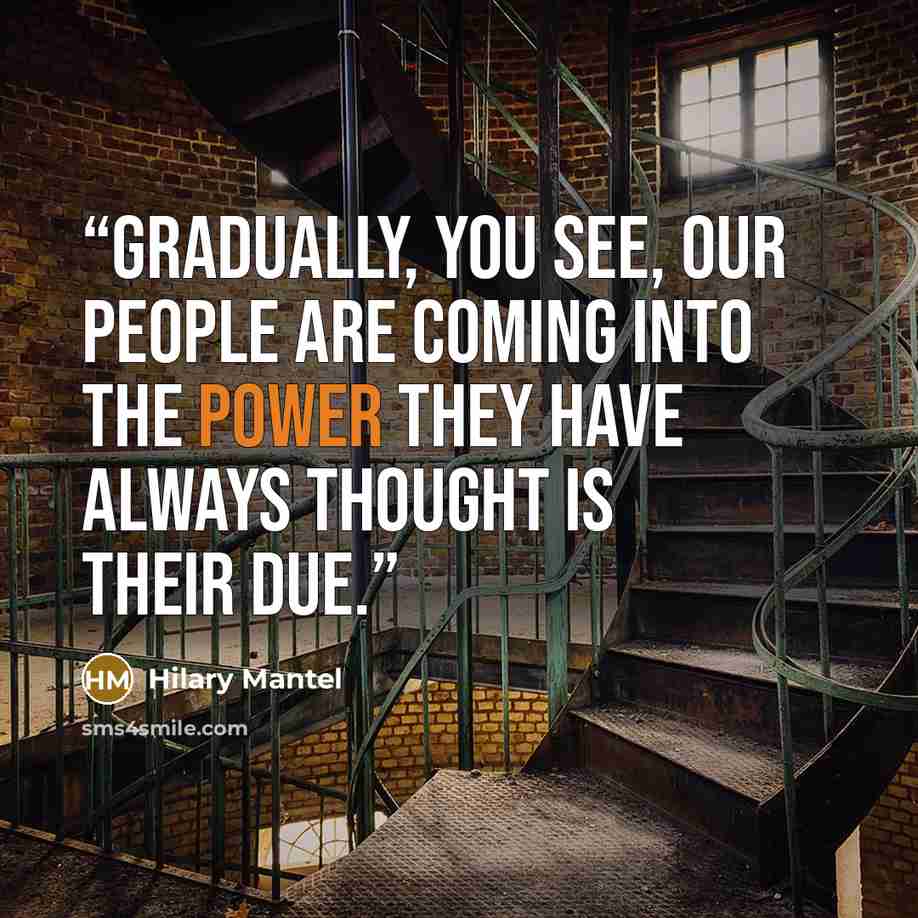“Gradually, you see, our people are coming into the power they have always thought is their due.” quote by Hilary Mantel