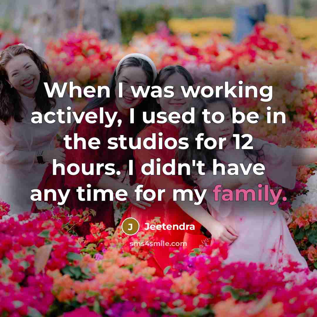 “When I was working actively, I used to be in the studios for 12 hours. I didn't have any time for my family.” quote by Jeetendra