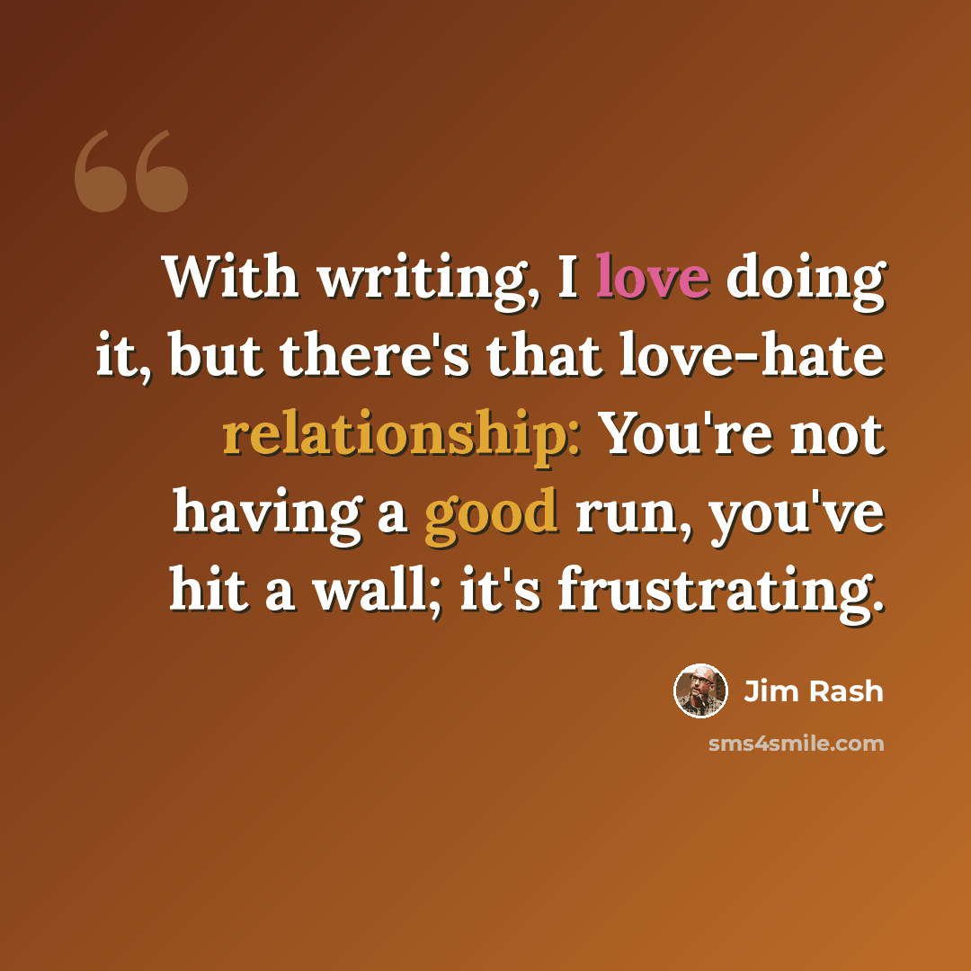 “With writing, I love doing it, but there's that love-hate relationship: You're not having a good run, you've hit a wall; it's frustrating.” quote by Jim Rash