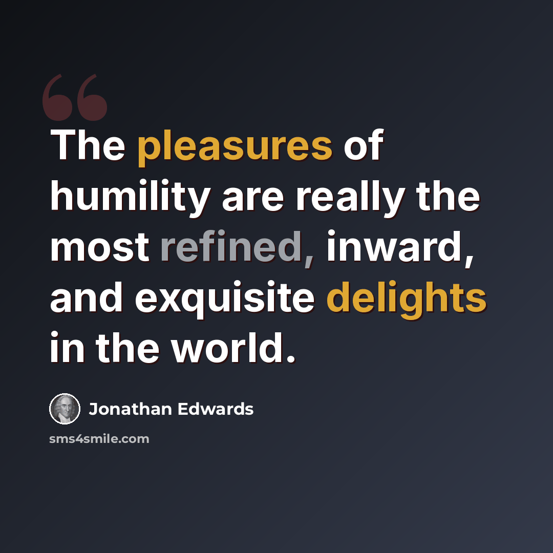 “The pleasures of humility are really the most refined, inward, and exquisite delights in the world.” quote by Jonathan Edwards