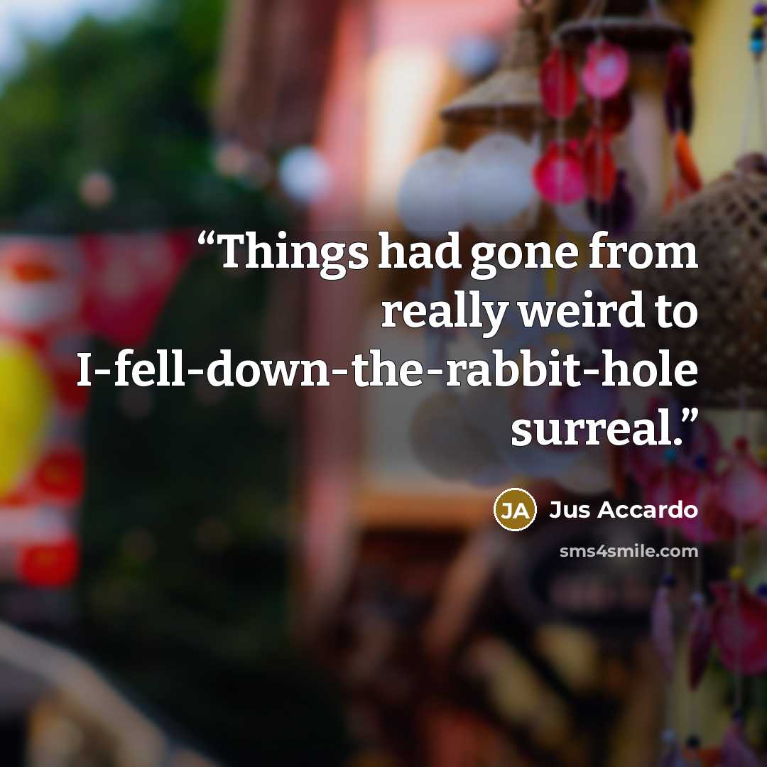 “Things had gone from really weird to I-fell-down-the-rabbit-hole surreal.” quote by Jus Accardo