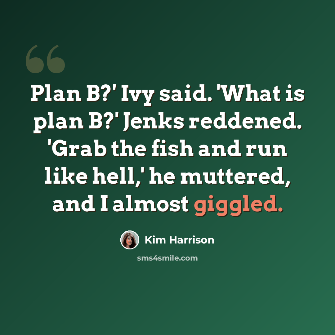 “Plan B?' Ivy said. 'What is plan B?' Jenks reddened. 'Grab the fish and run like hell,' he muttered, and I almost giggled.” quote by Kim Harrison