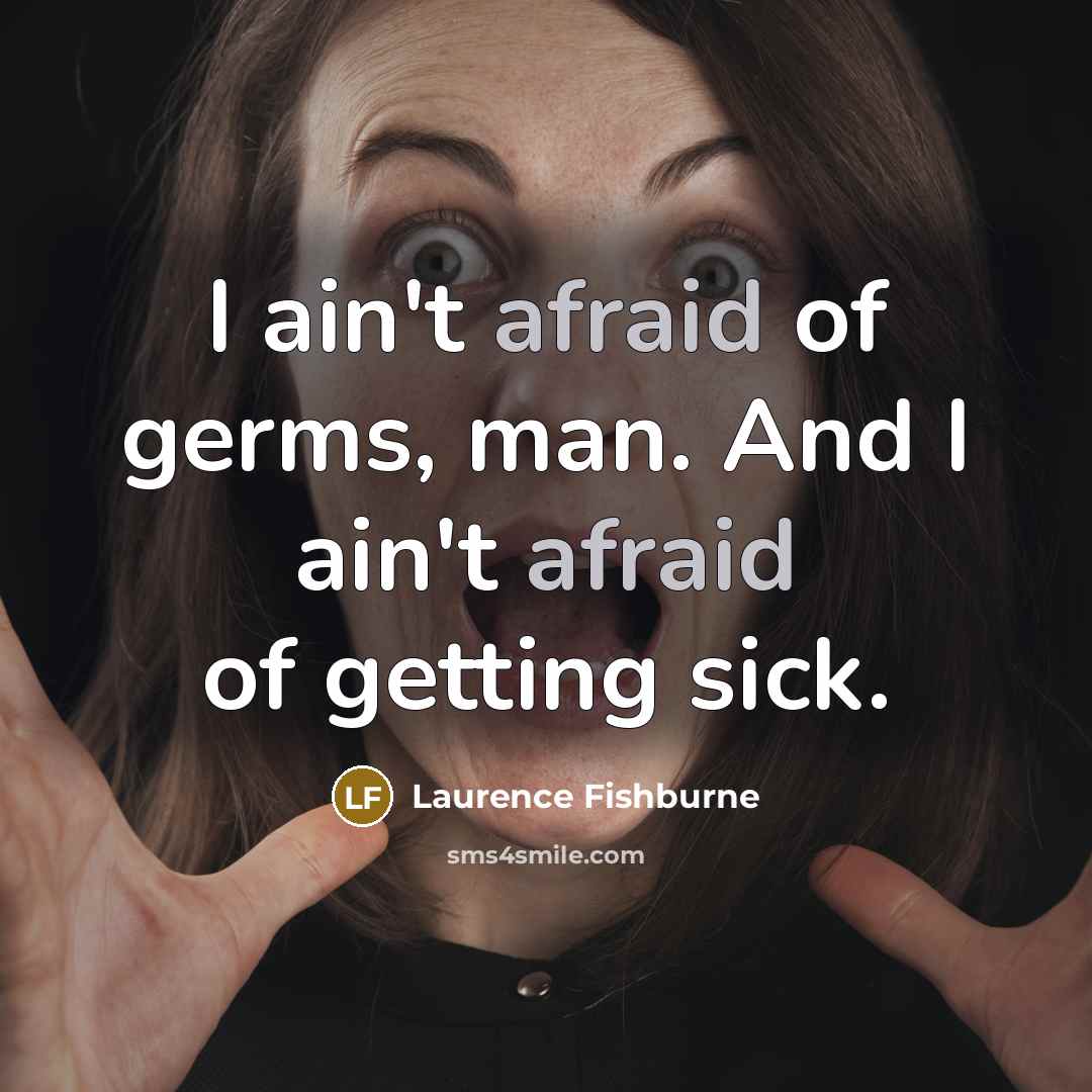“I ain't afraid of germs, man. And I ain't afraid of getting sick.” quote by Laurence Fishburne