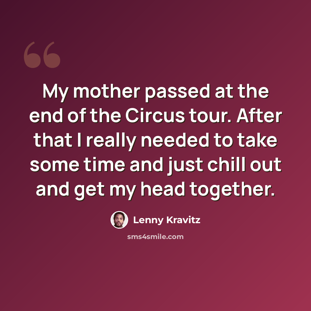 “My mother passed at the end of the Circus tour. After that I really needed to take some time and just chill out and get my head together.” quote by Lenny Kravitz