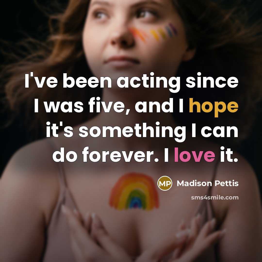 “I've been acting since I was five, and I hope it's something I can do forever. I love it.” quote by Madison Pettis