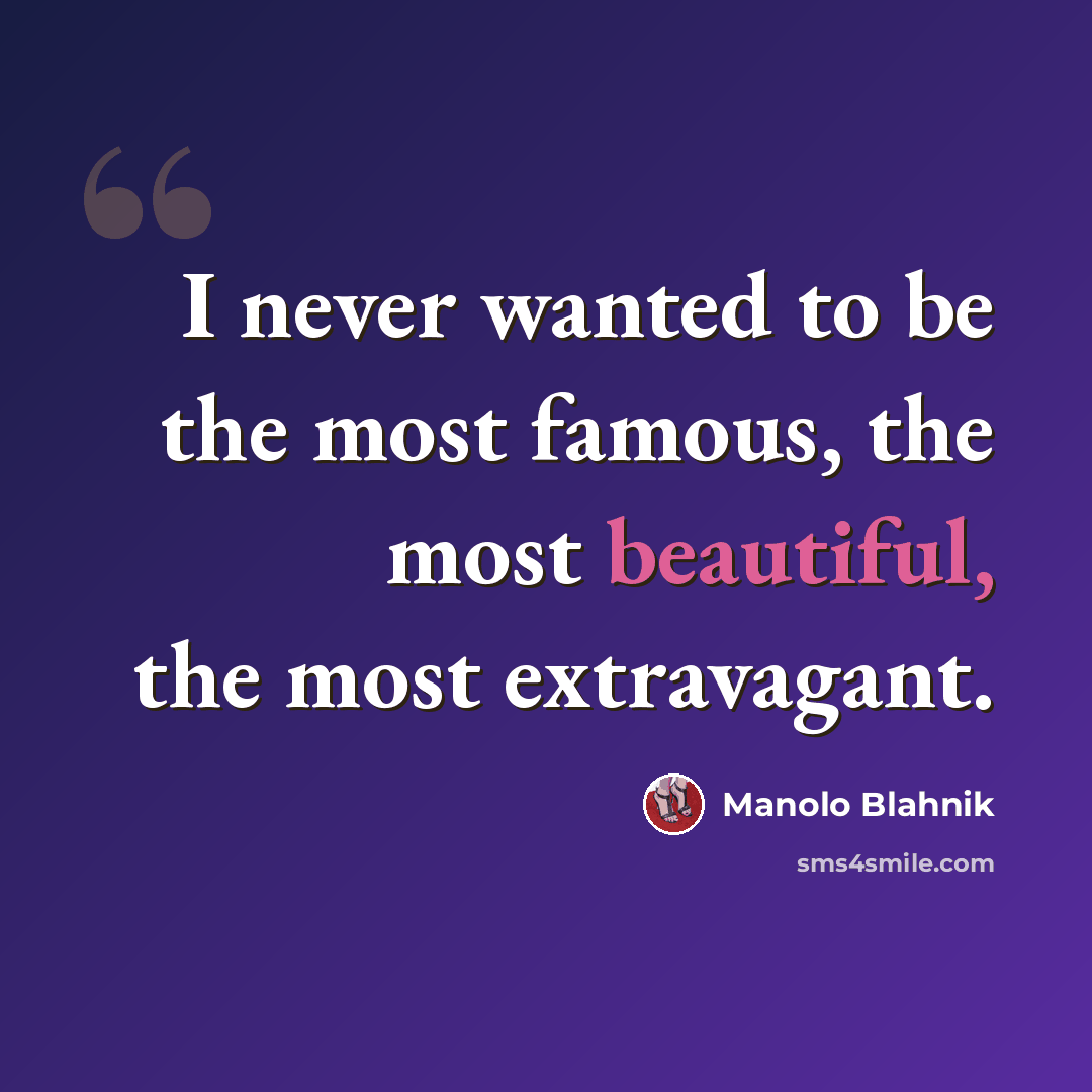 “I never wanted to be the most famous, the most beautiful, the most extravagant.” quote by Manolo Blahnik