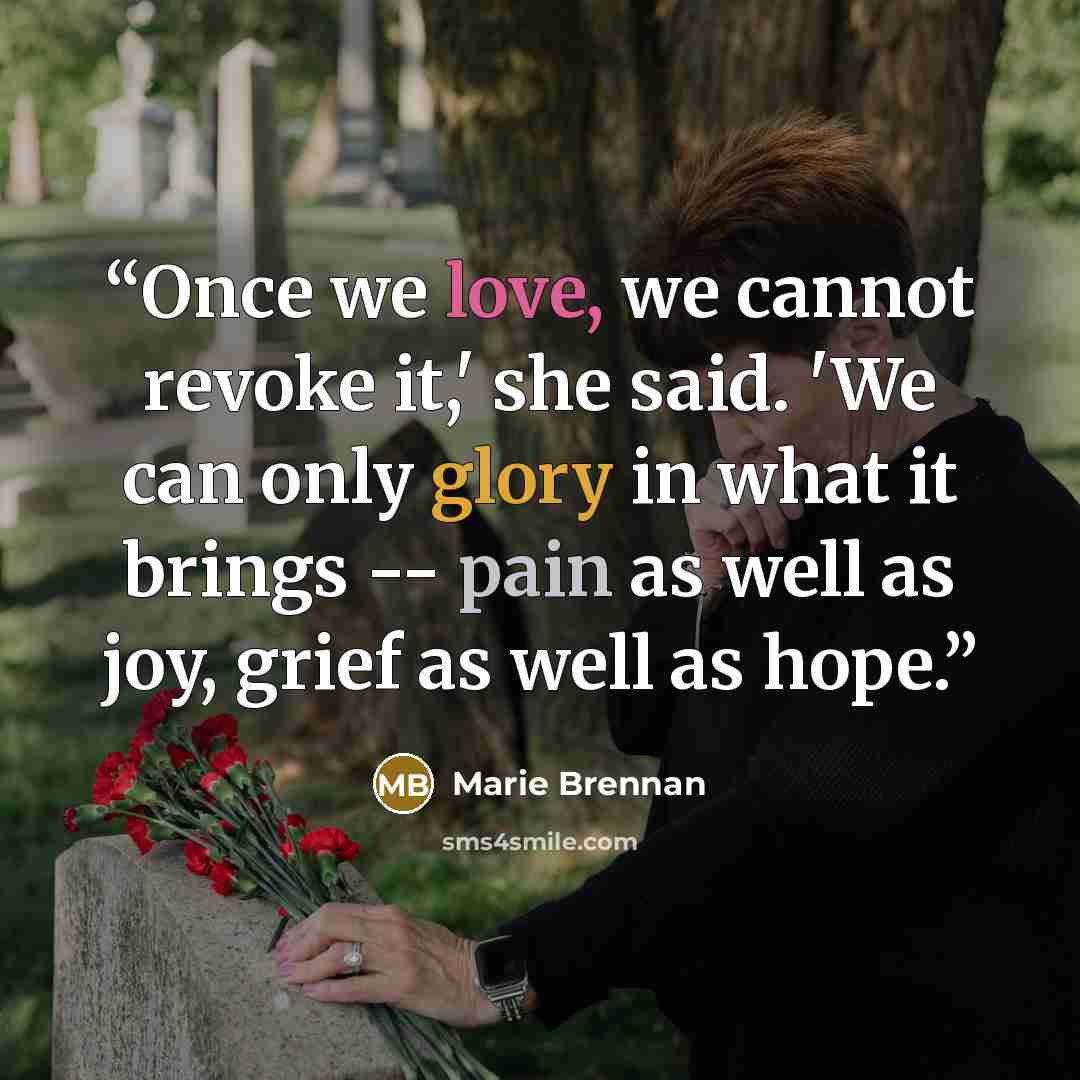 “Once we love, we cannot revoke it,' she said. 'We can only glory in what it brings -- pain as well as joy, grief as well as hope.” quote by Marie Brennan