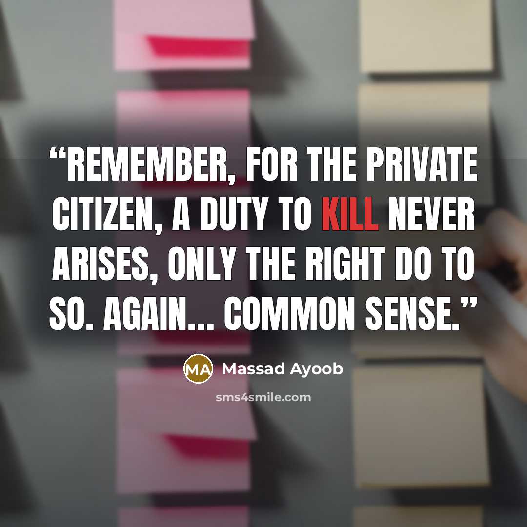 “Remember, for the private citizen, a duty to kill never arises, only the right do to so. Again… common sense.” quote by Massad Ayoob