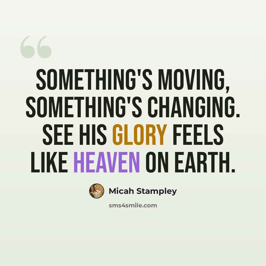 “Something's moving, something's changing. See His glory feels like heaven on earth.” quote by Micah Stampley