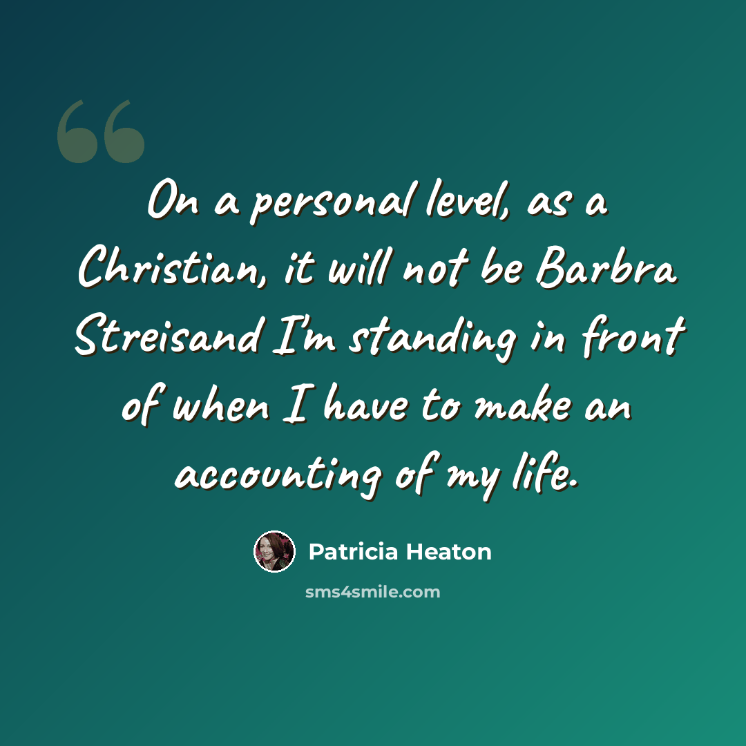 “On a personal level, as a Christian, it will not be Barbra Streisand I'm standing in front of when I have to make an accounting of my life.” quote by Patricia Heaton