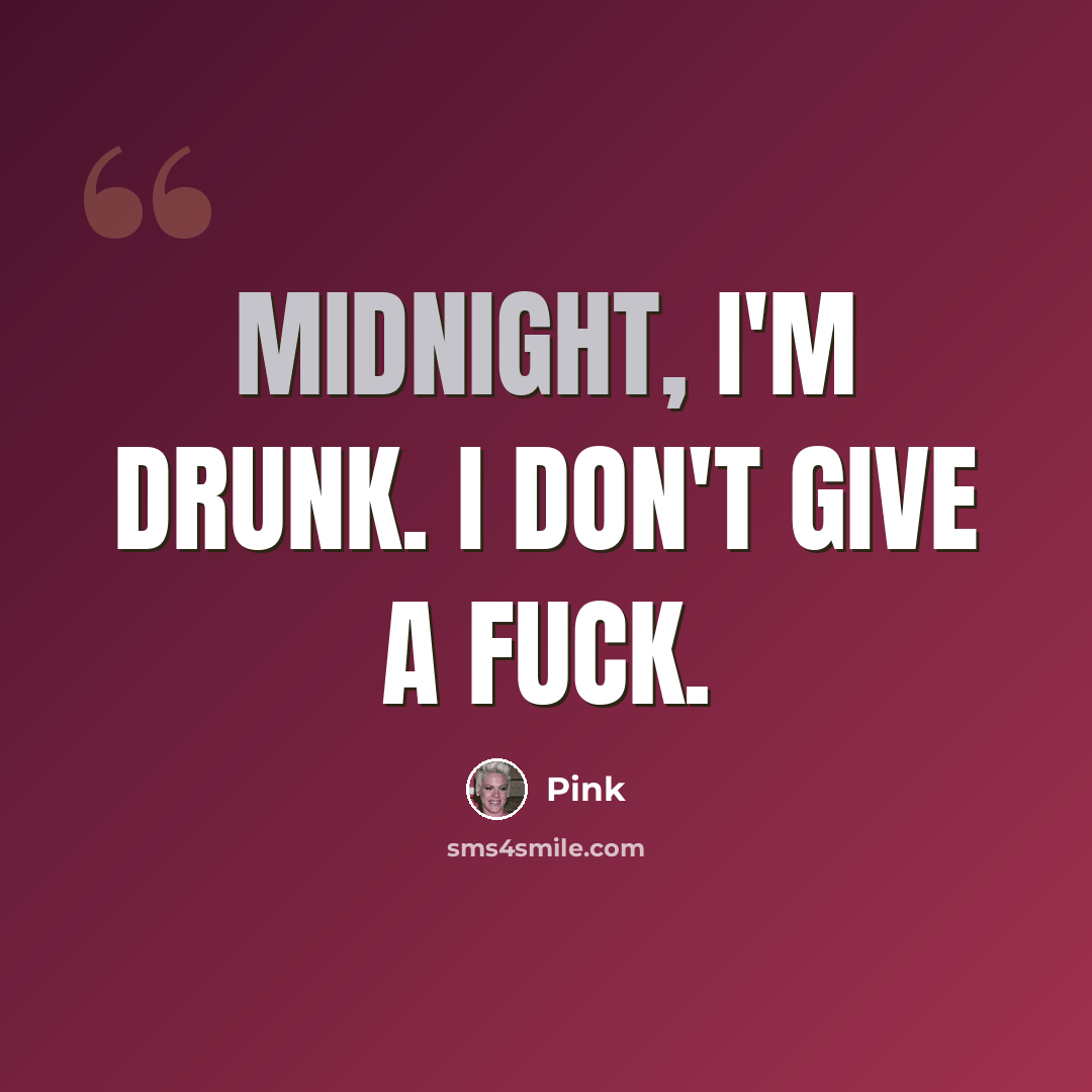 “Midnight, I'm drunk. I don't give a fuck.” quote by Pink