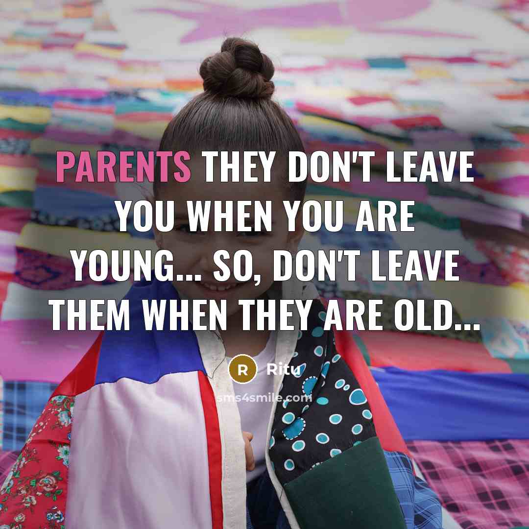 “PARENTS they don't leave you when you are young... So, Don't leave them when they are old...” quote by Ritu