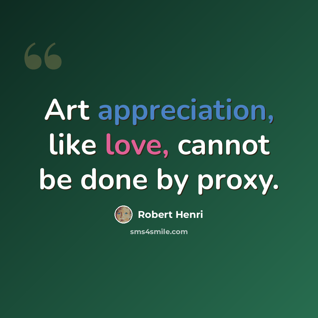 “Art appreciation, like love, cannot be done by proxy.” quote by Robert Henri