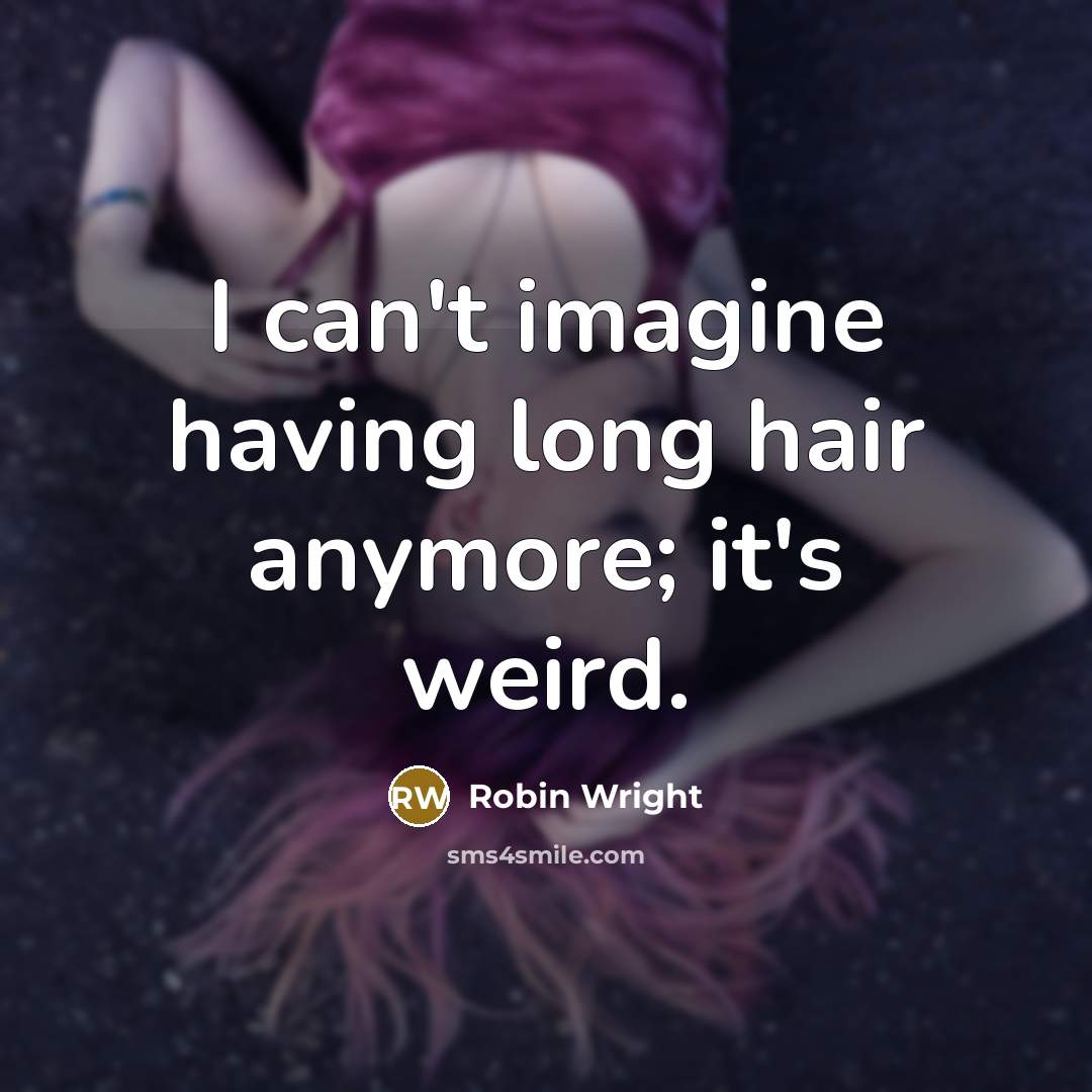 “I can't imagine having long hair anymore; it's weird.” quote by Robin Wright
