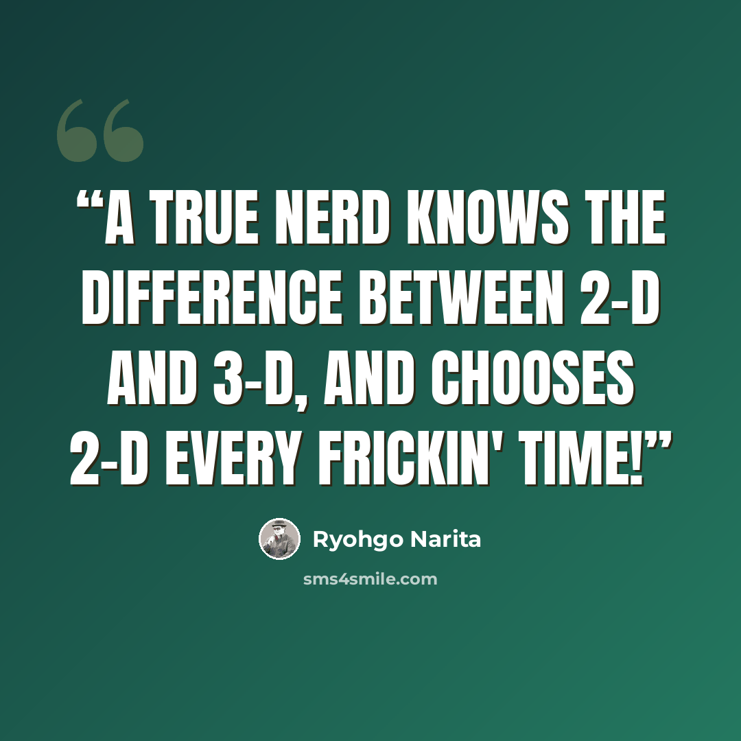 “A true nerd knows the difference between 2-D and 3-D, and chooses 2-D every frickin' time!” quote by Ryohgo Narita