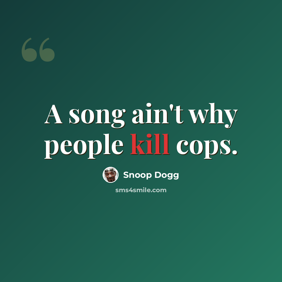 “A song ain't why people kill cops.” quote by Snoop Dogg