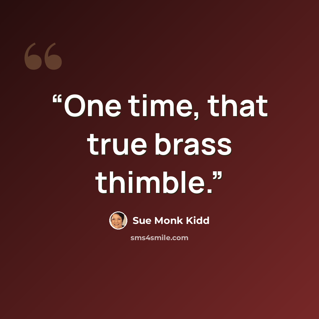 “One time, that true brass thimble.” quote by Sue Monk Kidd