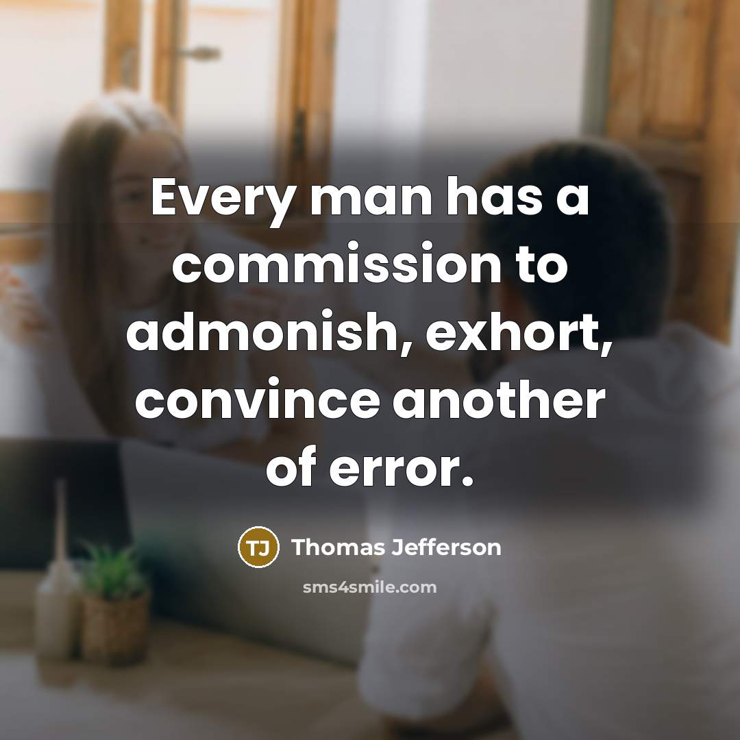 “Every man has a commission to admonish, exhort, convince another of error.” quote by Thomas Jefferson