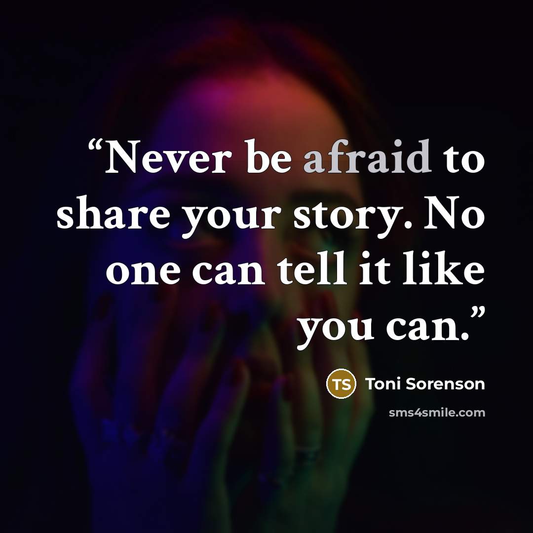 “Never be afraid to share your story. No one can tell it like you can.” quote by Toni Sorenson