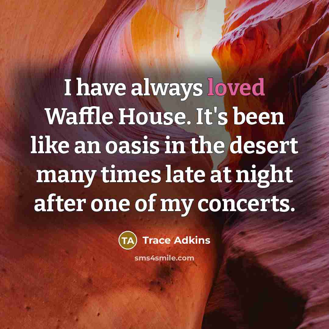 “I have always loved Waffle House. It's been like an oasis in the desert many times late at night after one of my concerts.” quote by Trace Adkins