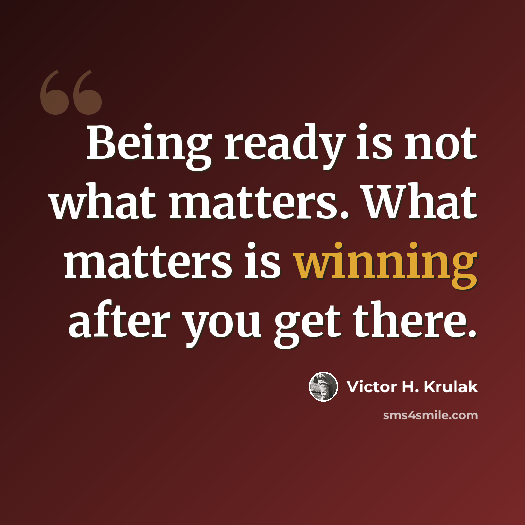 “Being ready is not what matters. What matters is winning after you get there.” quote by Victor H. Krulak