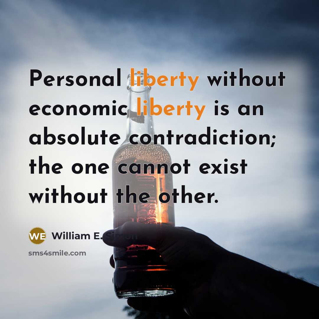 “Personal liberty without economic liberty is an absolute contradiction; the one cannot exist without the other.” quote by William E. Simon