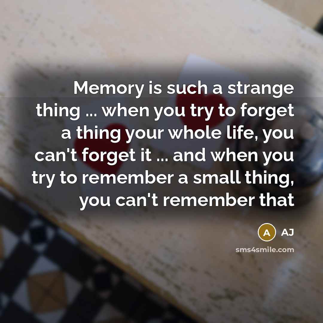 “Memory is such a strange thing ... when you try to forget a thing your whole life, you can't forget it ... and when you try to remember a small thing, you can't remember that” quote by AJ