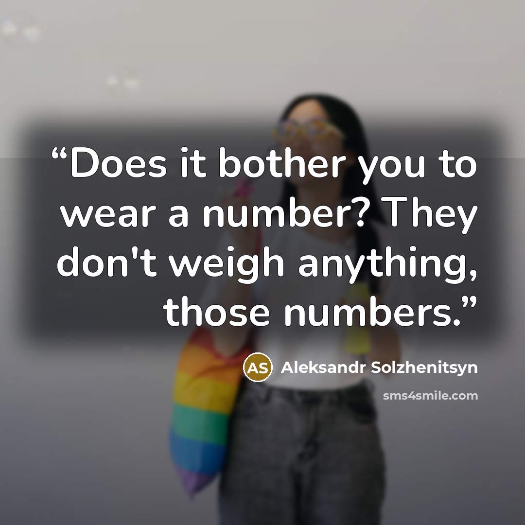 “Does it bother you to wear a number? They don't weigh anything, those numbers.” quote by Aleksandr Solzhenitsyn