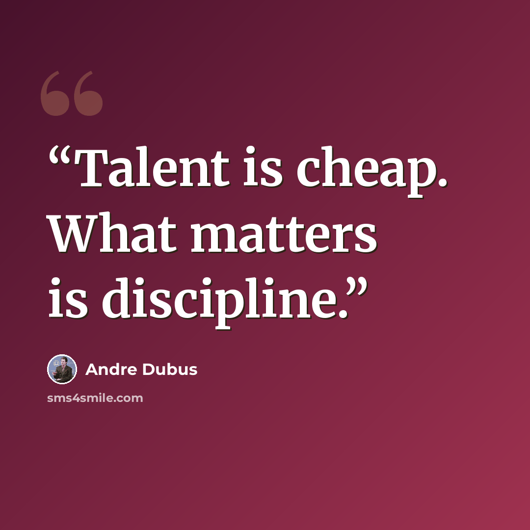 “Talent is cheap. What matters is discipline.” quote by Andre Dubus