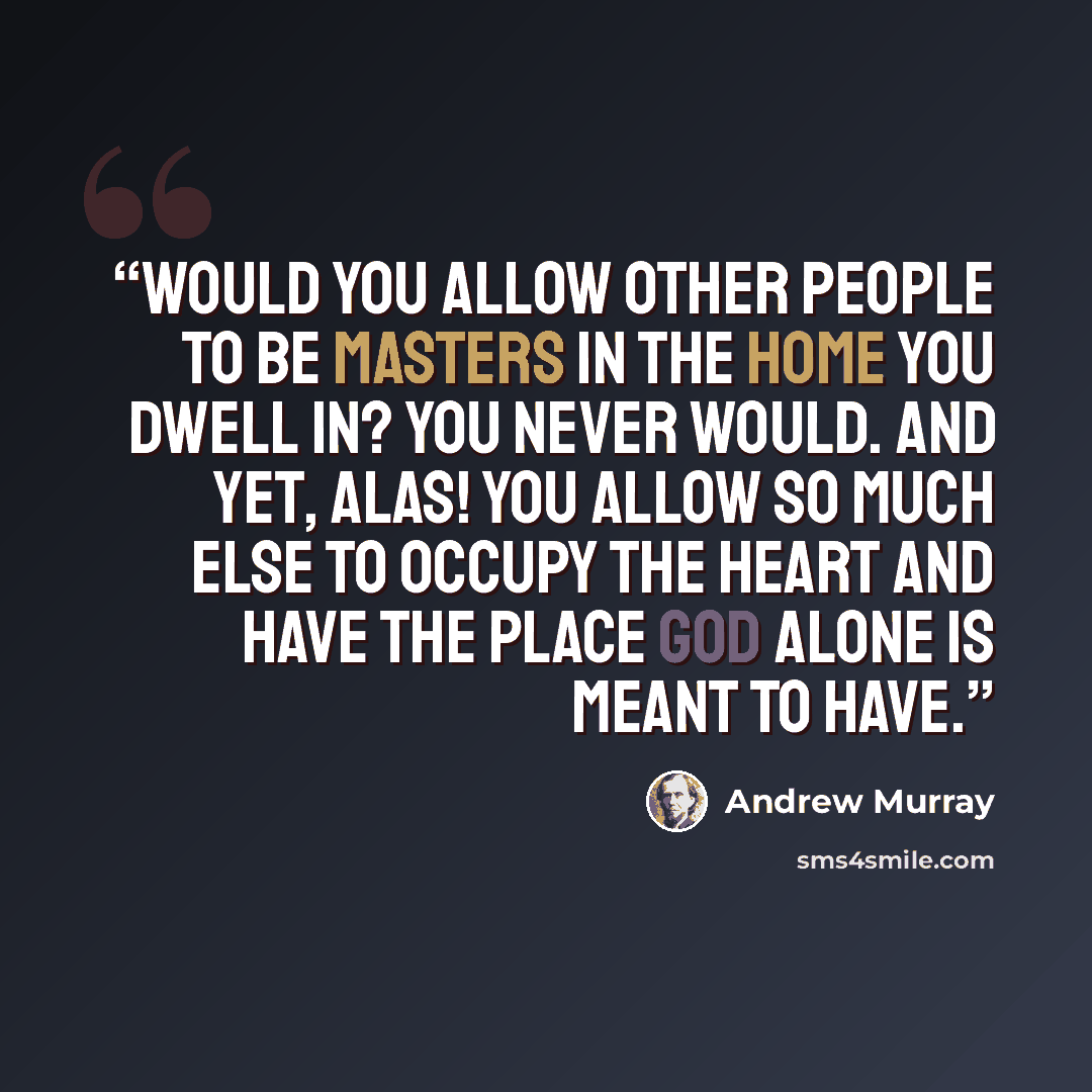 “Would you allow other people to be masters in the home you dwell in? You never would. And yet, alas! you allow so much else to occupy the heart and have the place God alone is meant to have.” quote by Andrew Murray