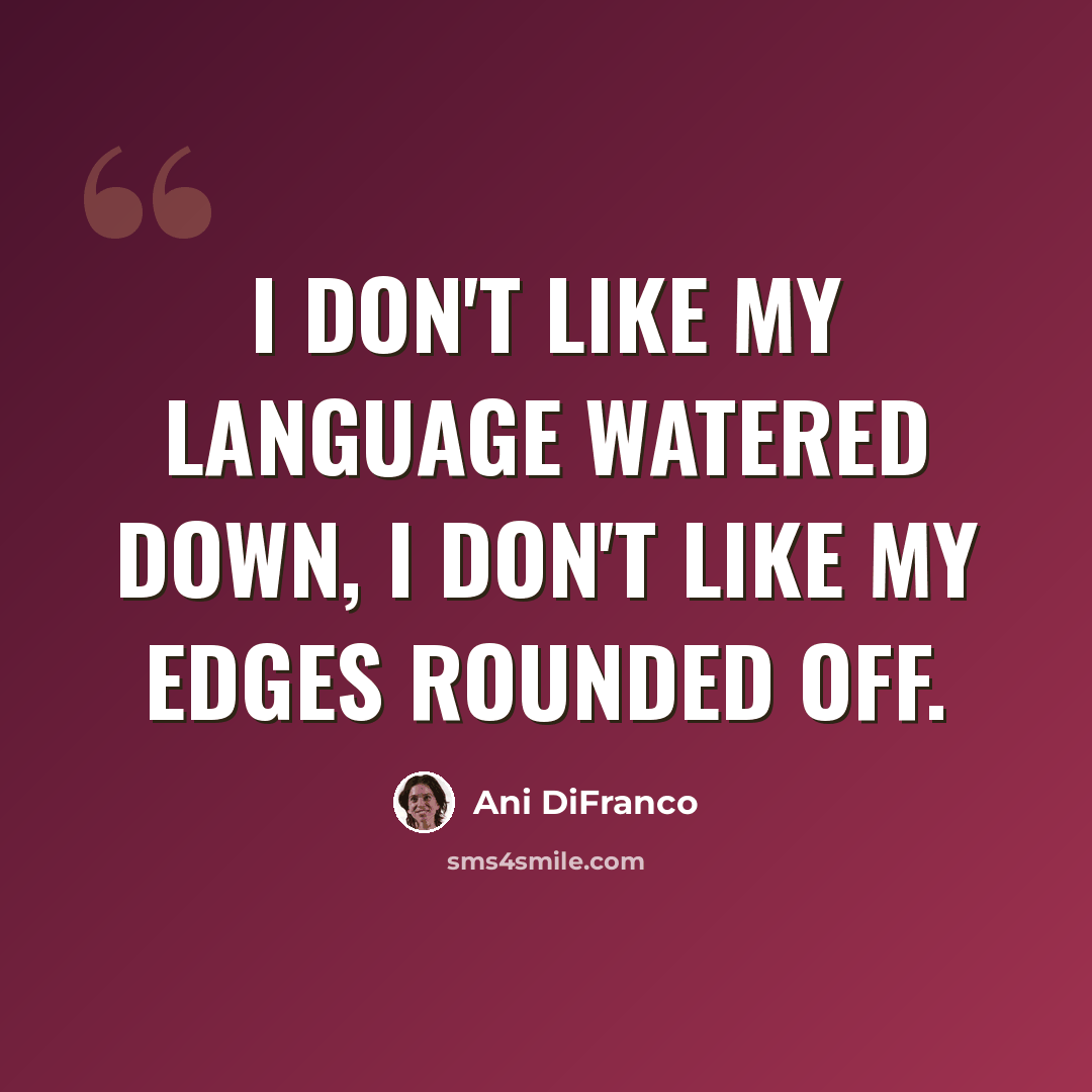 “I don't like my language watered down, I don't like my edges rounded off.” quote by Ani DiFranco