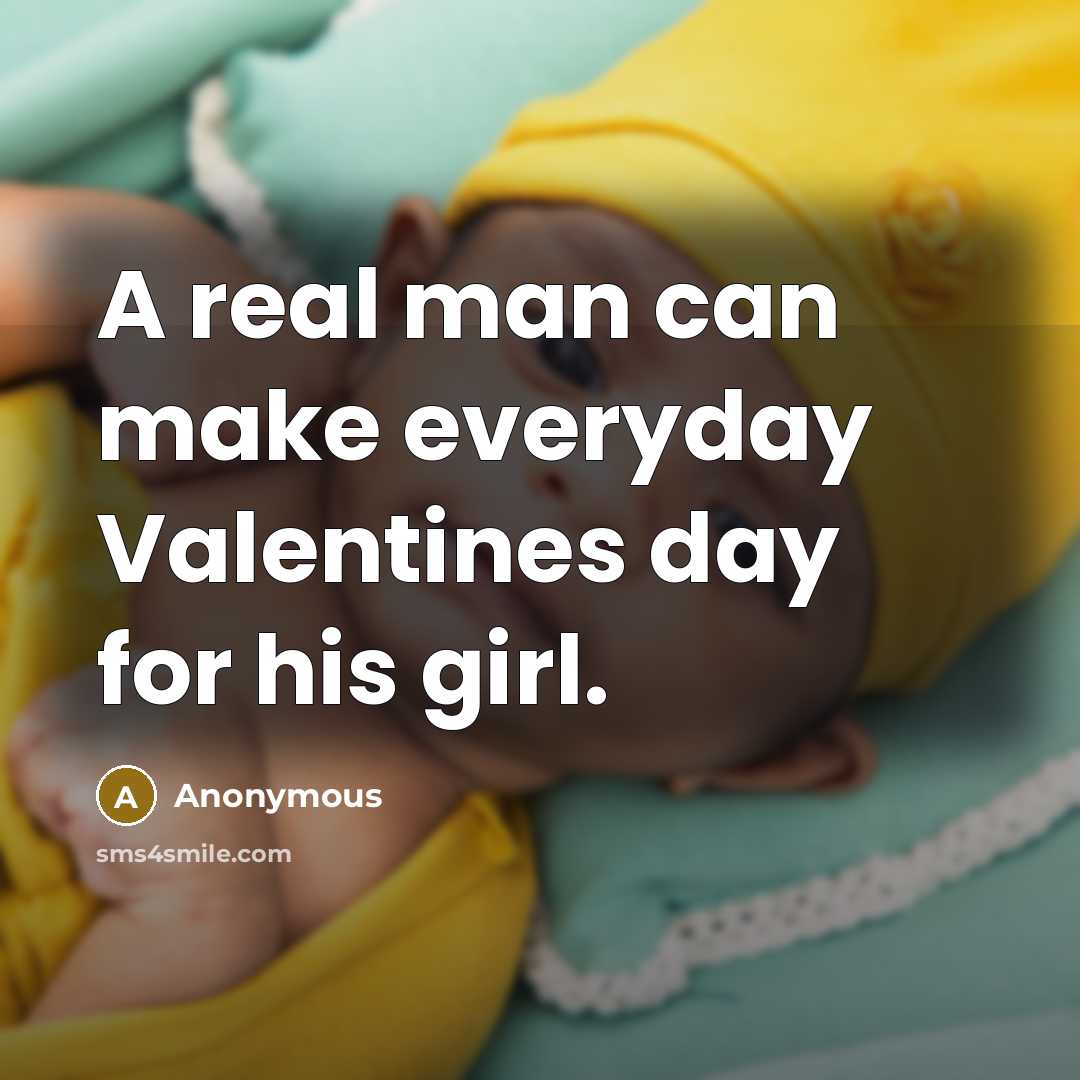 “A real man can make everyday Valentines day for his girl.” quote by Anonymous