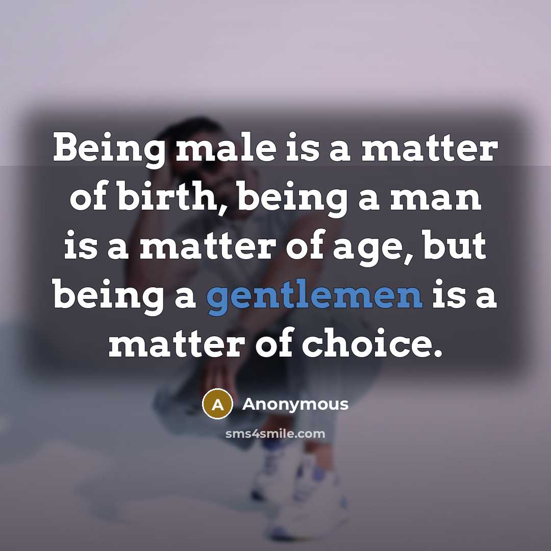 “Being male is a matter of birth, being a man is a matter of age, but being a gentlemen is a matter of choice.” quote by Anonymous